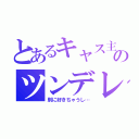 とあるキャス主のツンデレ（別に好きちゃうし…）