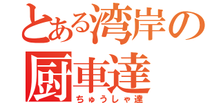 とある湾岸の厨車達（ちゅうしゃ達）