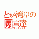 とある湾岸の厨車達（ちゅうしゃ達）