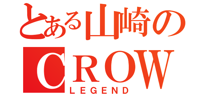 とある山崎のＣＲＯＷ（ＬＥＧＥＮＤ）