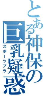 とある神保の巨乳疑惑（スポーツブラ）