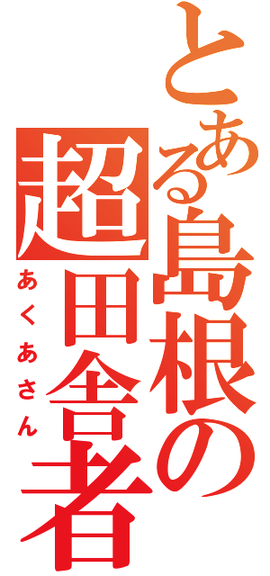 とある島根の超田舎者（あくあさん）