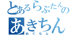 とあるらぶたんのあきちん（めぐちん）