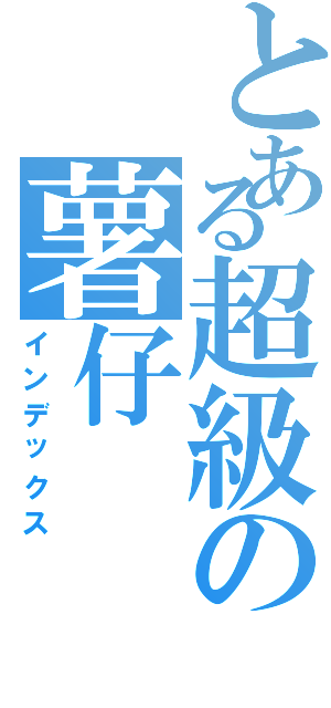 とある超級の薯仔（インデックス）