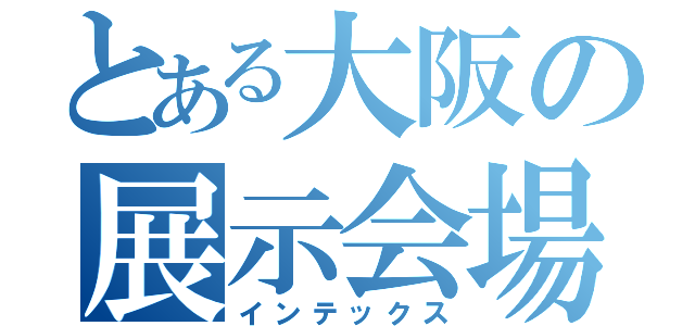 とある大阪の展示会場（インテックス）