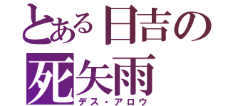 とある日吉の死矢雨（デス・アロウ）