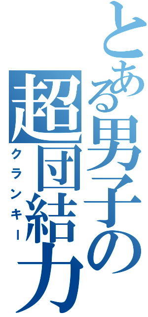 とある男子の超団結力（クランキー）