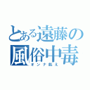 とある遠藤の風俗中毒（オンナ飢え）