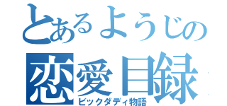 とあるようじの恋愛目録（ビックダディ物語）