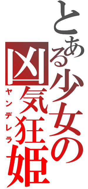 とある少女の凶気狂姫（ヤンデレラ）