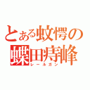 とある蚊愕の蝶田痔峰（レールガン）