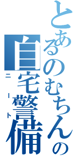 とあるのむちんの自宅警備員（ニート）