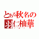 とある秋名の羽仁柚華（（∗•ω•∗））