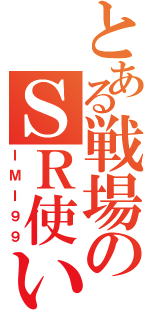 とある戦場のＳＲ使い（ＩＭＩ９９）