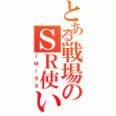 とある戦場のＳＲ使い（ＩＭＩ９９）