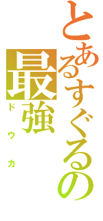 とあるすぐるの最強（ドウカ）