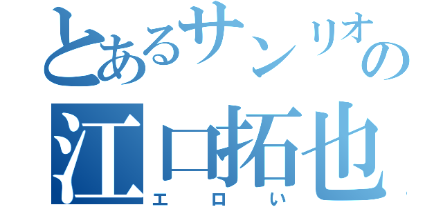 とあるサンリオの江口拓也（エロい）