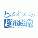 とあるオメコの趙電磁砲（レールガン）