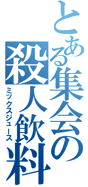 とある集会の殺人飲料（ミックスジュース）