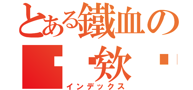 とある鐵血の啊瑋欸✮（インデックス）