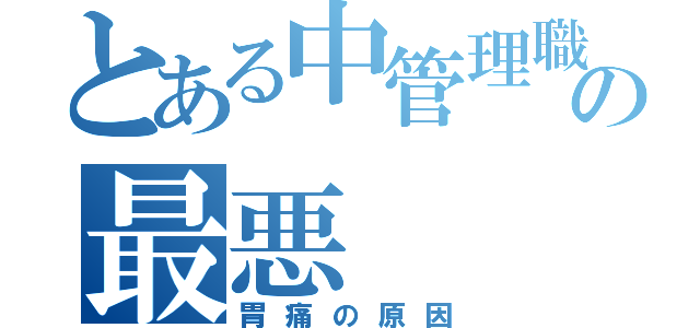 とある中管理職の最悪（胃痛の原因）