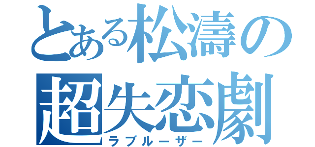 とある松濤の超失恋劇（ラブルーザー）