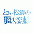 とある松濤の超失恋劇（ラブルーザー）