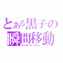 とある黒子の瞬間移動（テレポーテーション）