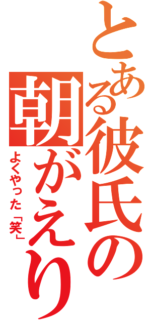 とある彼氏の朝がえり（よくやった「笑」）