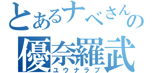 とあるナベさんの優奈羅武（ユウナラブ）