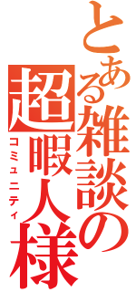 とある雑談の超暇人様（コミュニティ）