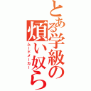 とある学級の煩い奴ら（ムードメーカー）