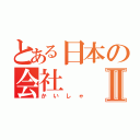 とある日本の会社Ⅱ（かいしゃ）