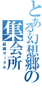 とある幻想郷の集会所（組織サークル）