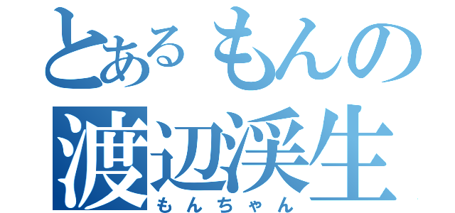 とあるもんの渡辺渓生（もんちゃん）