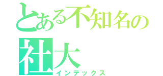 とある不知名の社大（インデックス）