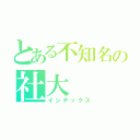 とある不知名の社大（インデックス）