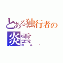 とある独行者の炎雲（格斗师）