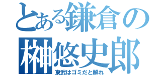 とある鎌倉の榊悠史郎（東武はゴミだと解れ）