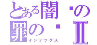 とある闇间の罪の罚Ⅱ（インデックス）