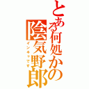 とある何処かの陰気野郎（インキャです）