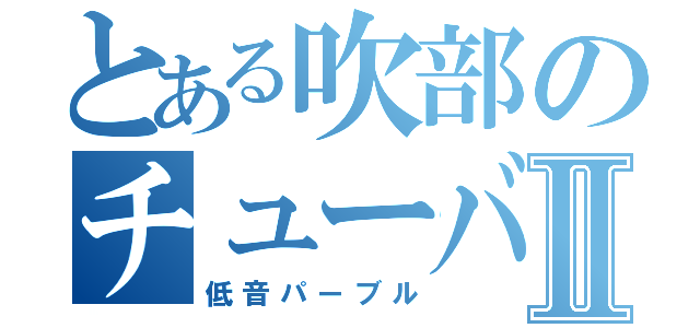 とある吹部のチューバ吹きⅡ（低音パーブル）