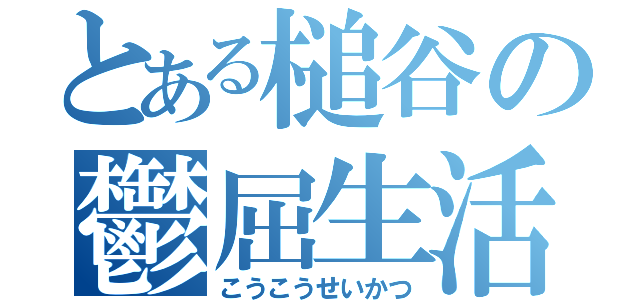 とある槌谷の鬱屈生活（こうこうせいかつ）