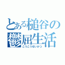 とある槌谷の鬱屈生活（こうこうせいかつ）