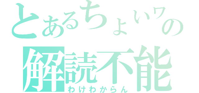 とあるちょいワルの解読不能（わけわからん）