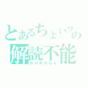 とあるちょいワルの解読不能（わけわからん）