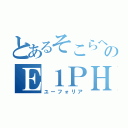 とあるそこらへんのＥ１ＰＨ（ユーフォリア）