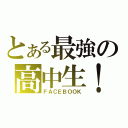 とある最強の高中生！（ＦＡＣＥＢＯＯＫ）