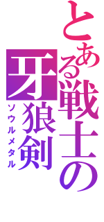 とある戦士の牙狼剣（ソウルメタル）