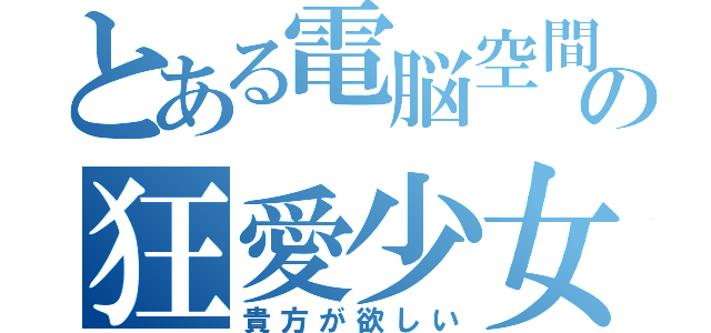 とある電脳空間の狂愛少女（貴方が欲しい）